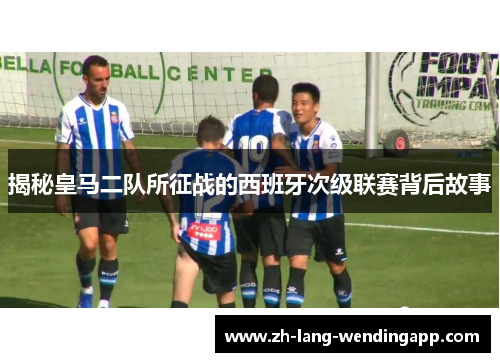 揭秘皇马二队所征战的西班牙次级联赛背后故事