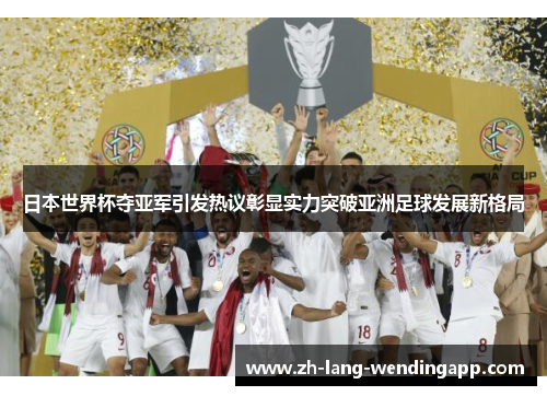 日本世界杯夺亚军引发热议彰显实力突破亚洲足球发展新格局