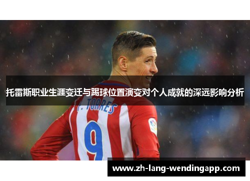 托雷斯职业生涯变迁与踢球位置演变对个人成就的深远影响分析