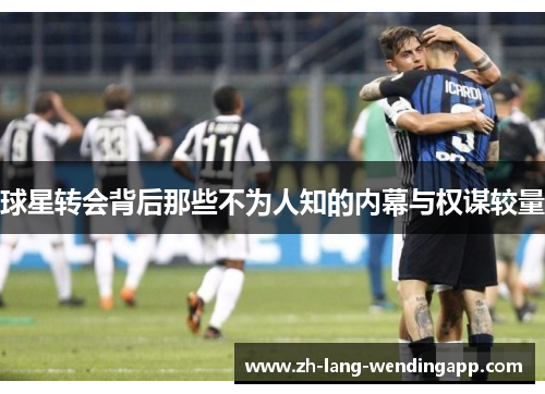 球星转会背后那些不为人知的内幕与权谋较量
