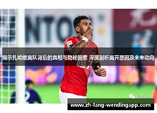 揭示扎哈维离队背后的真相与隐秘因素 深度剖析离开原因及未来动向