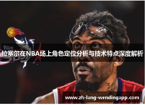 拉塞尔在NBA场上角色定位分析与技术特点深度解析
