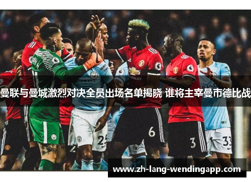 曼联与曼城激烈对决全员出场名单揭晓 谁将主宰曼市德比战