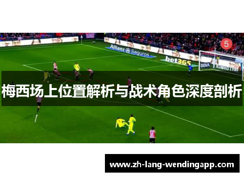 梅西场上位置解析与战术角色深度剖析