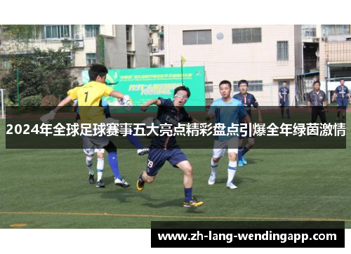 2024年全球足球赛事五大亮点精彩盘点引爆全年绿茵激情