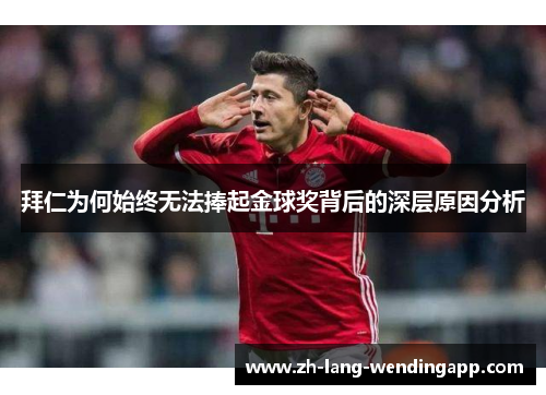 拜仁为何始终无法捧起金球奖背后的深层原因分析