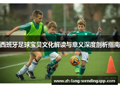 西班牙足球宝贝文化解读与意义深度剖析指南