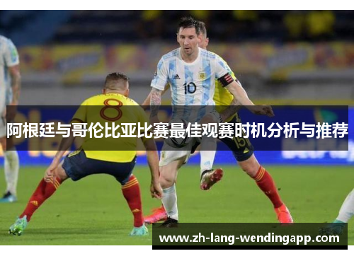 阿根廷与哥伦比亚比赛最佳观赛时机分析与推荐