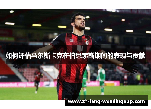 如何评估马尔斯卡克在伯恩茅斯期间的表现与贡献