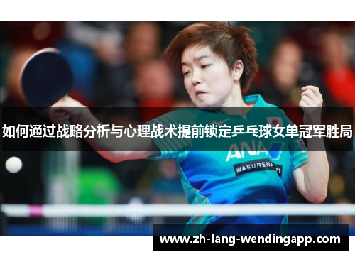 如何通过战略分析与心理战术提前锁定乒乓球女单冠军胜局