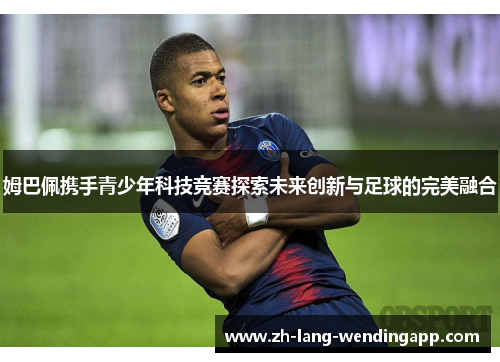 姆巴佩携手青少年科技竞赛探索未来创新与足球的完美融合
