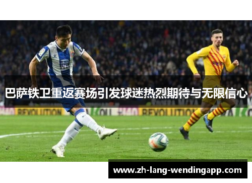 巴萨铁卫重返赛场引发球迷热烈期待与无限信心