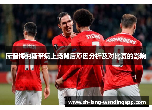 库普梅纳斯带病上场背后原因分析及对比赛的影响