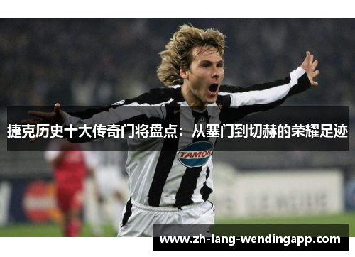 捷克历史十大传奇门将盘点：从塞门到切赫的荣耀足迹