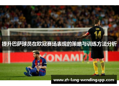 提升巴萨球员在欧冠赛场表现的策略与训练方法分析