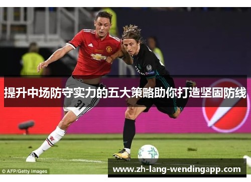 提升中场防守实力的五大策略助你打造坚固防线
