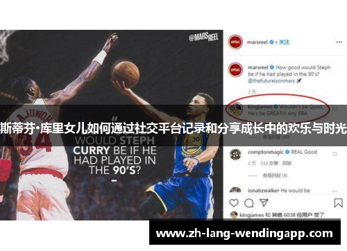 斯蒂芬·库里女儿如何通过社交平台记录和分享成长中的欢乐与时光