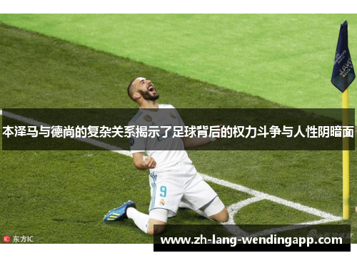 本泽马与德尚的复杂关系揭示了足球背后的权力斗争与人性阴暗面