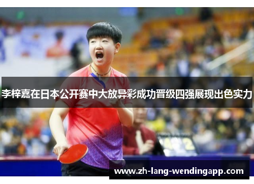 李梓嘉在日本公开赛中大放异彩成功晋级四强展现出色实力