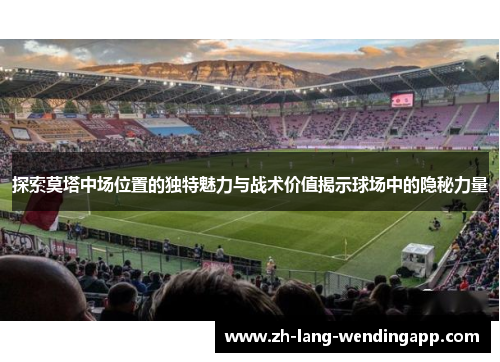 探索莫塔中场位置的独特魅力与战术价值揭示球场中的隐秘力量