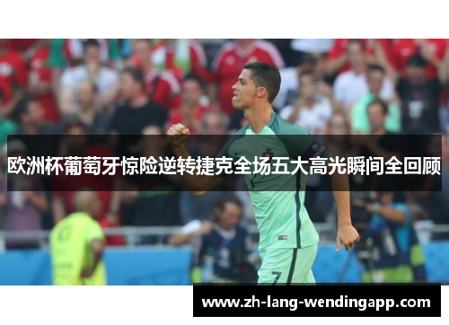 欧洲杯葡萄牙惊险逆转捷克全场五大高光瞬间全回顾