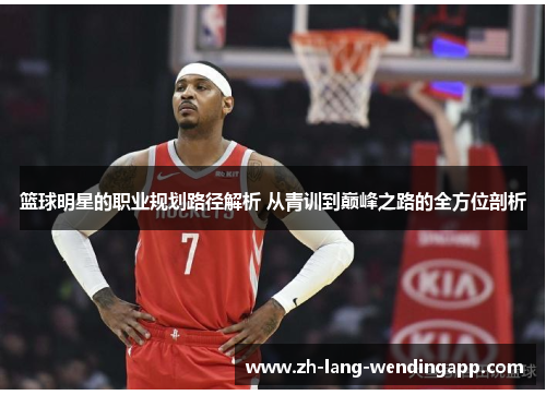 篮球明星的职业规划路径解析 从青训到巅峰之路的全方位剖析