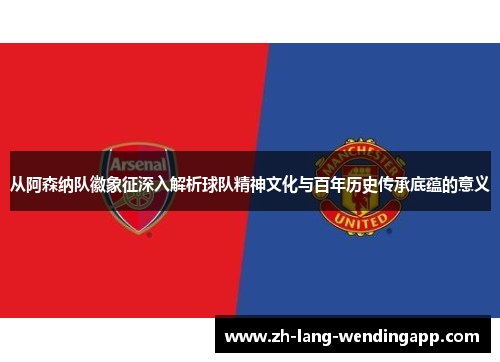 从阿森纳队徽象征深入解析球队精神文化与百年历史传承底蕴的意义