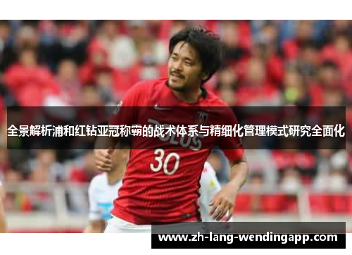 全景解析浦和红钻亚冠称霸的战术体系与精细化管理模式研究全面化