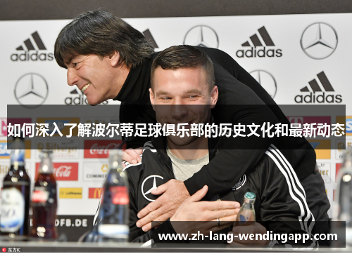 如何深入了解波尔蒂足球俱乐部的历史文化和最新动态