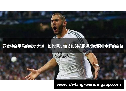 罗本转会皇马的成功之道：如何通过细节和时机把握成就职业生涯的高峰