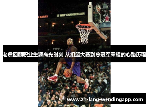 老詹回顾职业生涯高光时刻 从扣篮大赛到总冠军荣耀的心路历程