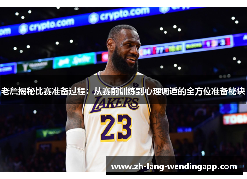 老詹揭秘比赛准备过程：从赛前训练到心理调适的全方位准备秘诀