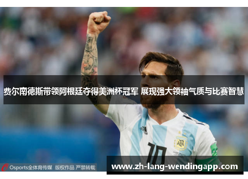 费尔南德斯带领阿根廷夺得美洲杯冠军 展现强大领袖气质与比赛智慧