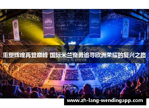 重塑辉煌再登巅峰 国际米兰奋勇追寻欧洲荣耀的复兴之路