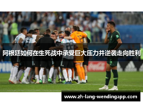 阿根廷如何在生死战中承受巨大压力并逆袭走向胜利